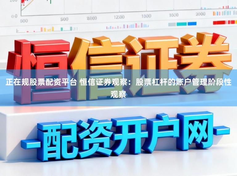 正在规股票配资平台 恒信证券观察：股票杠杆的账户管理阶段性观察