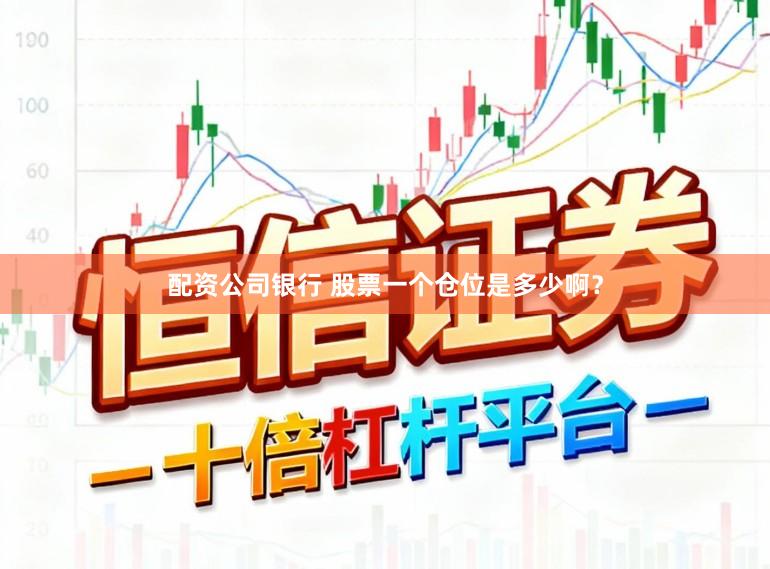 配资公司银行 股票一个仓位是多少啊？