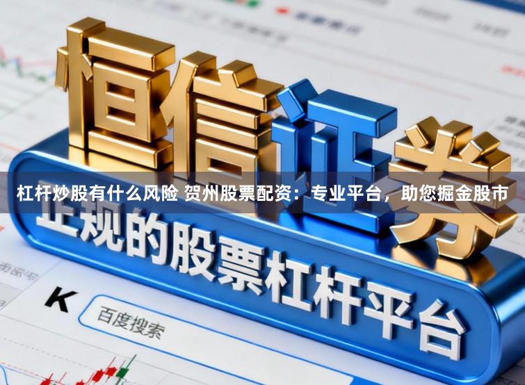 杠杆炒股有什么风险 贺州股票配资：专业平台，助您掘金股市