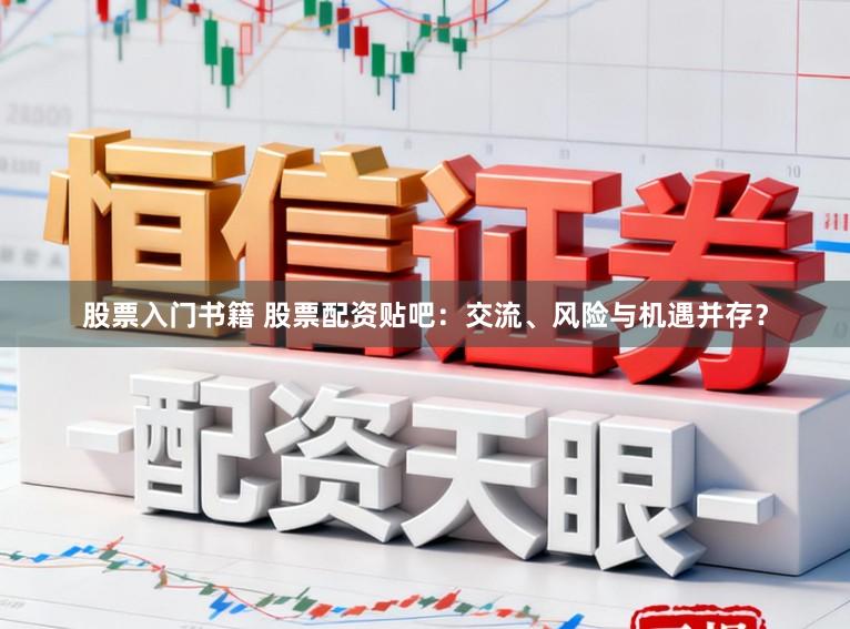 股票入门书籍 股票配资贴吧：交流、风险与机遇并存？