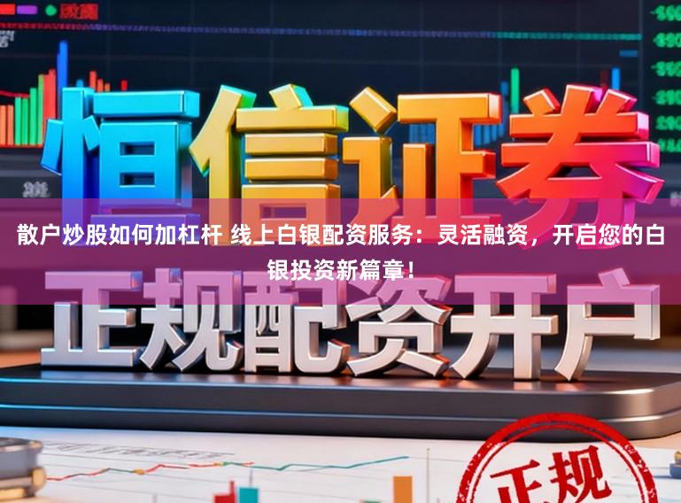 散户炒股如何加杠杆 线上白银配资服务：灵活融资，开启您的白银投资新篇章！
