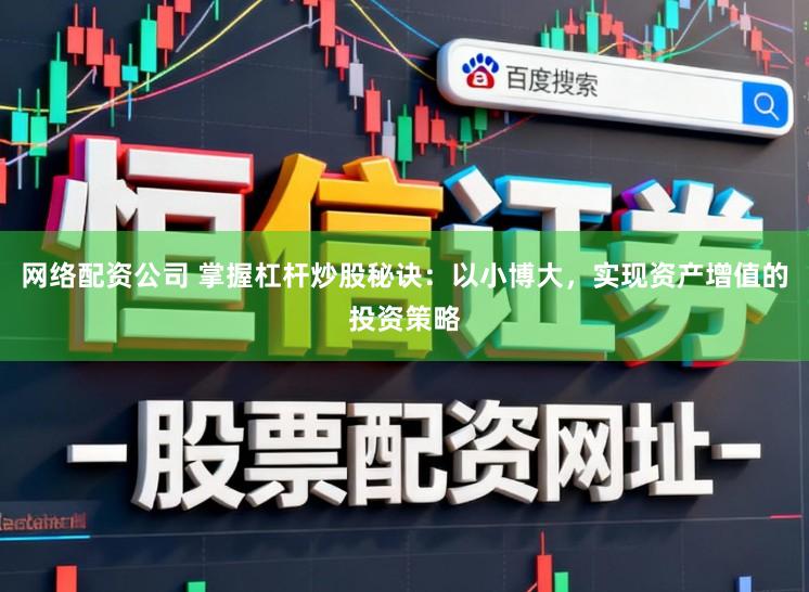 网络配资公司 掌握杠杆炒股秘诀：以小博大，实现资产增值的投资策略
