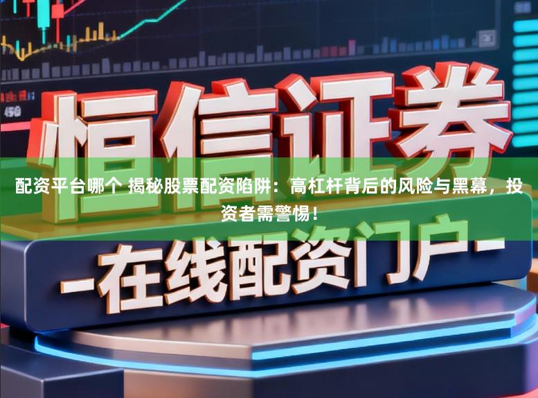 配资平台哪个 揭秘股票配资陷阱：高杠杆背后的风险与黑幕，投资者需警惕！
