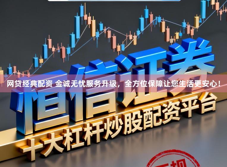 网贷经典配资 金诚无忧服务升级，全方位保障让您生活更安心！