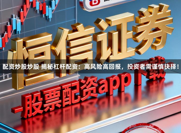 配资炒股炒股 揭秘杠杆配资：高风险高回报，投资者需谨慎抉择！