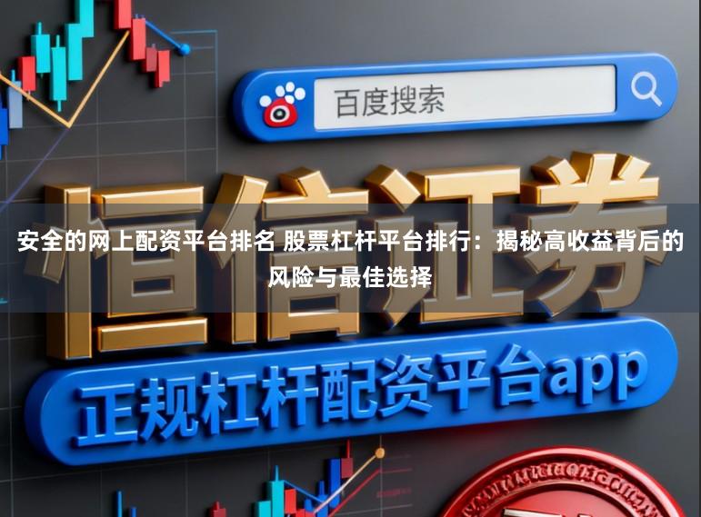 安全的网上配资平台排名 股票杠杆平台排行：揭秘高收益背后的风险与最佳选择