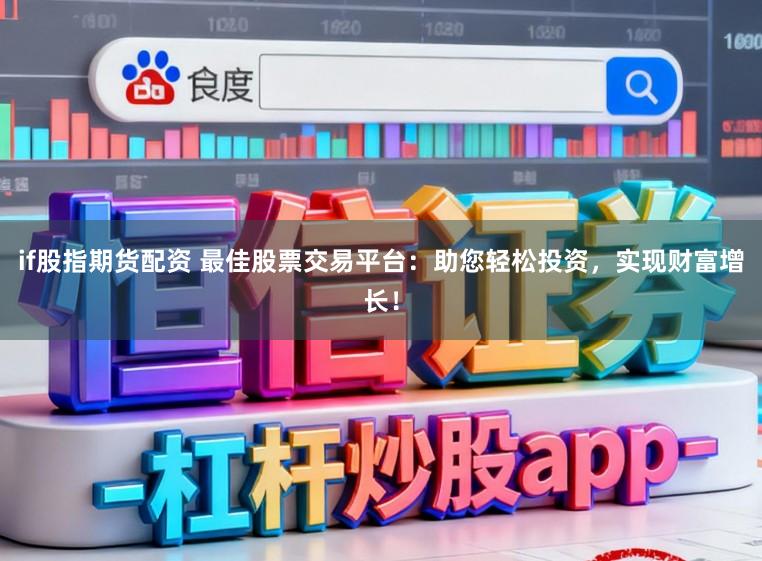 if股指期货配资 最佳股票交易平台：助您轻松投资，实现财富增长！