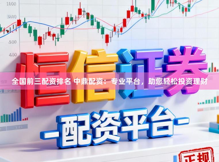 全国前三配资排名 中鼎配资：专业平台，助您轻松投资理财