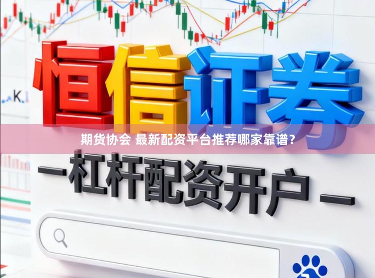 期货协会 最新配资平台推荐哪家靠谱？