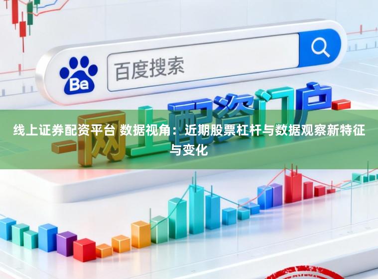 线上证券配资平台 数据视角：近期股票杠杆与数据观察新特征与变化