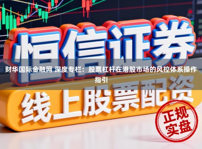 财华国际金融网 深度专栏：股票杠杆在港股市场的风控体系操作指引