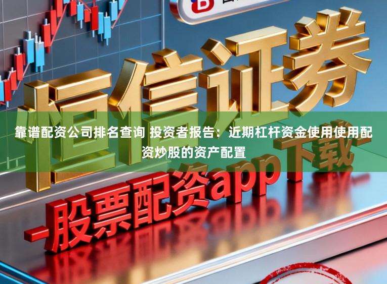靠谱配资公司排名查询 投资者报告：近期杠杆资金使用使用配资炒股的资产配置