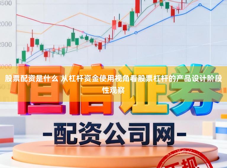 股票配资是什么 从杠杆资金使用视角看股票杠杆的产品设计阶段性观察
