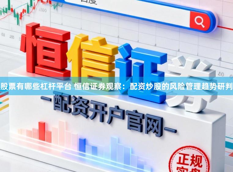 股票有哪些杠杆平台 恒信证券观察：配资炒股的风险管理趋势研判