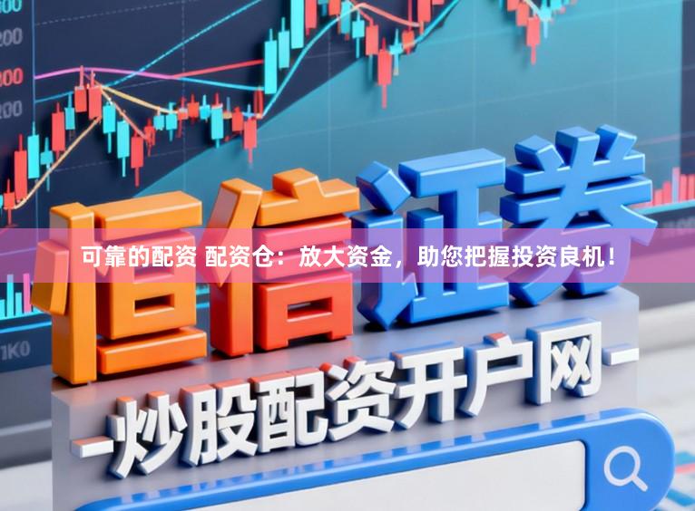 可靠的配资 配资仓：放大资金，助您把握投资良机！