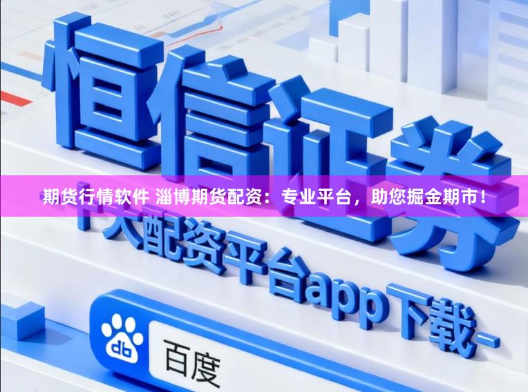 期货行情软件 淄博期货配资：专业平台，助您掘金期市！