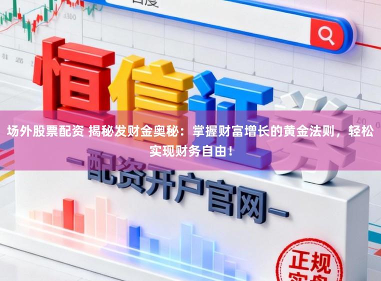 场外股票配资 揭秘发财金奥秘：掌握财富增长的黄金法则，轻松实现财务自由！