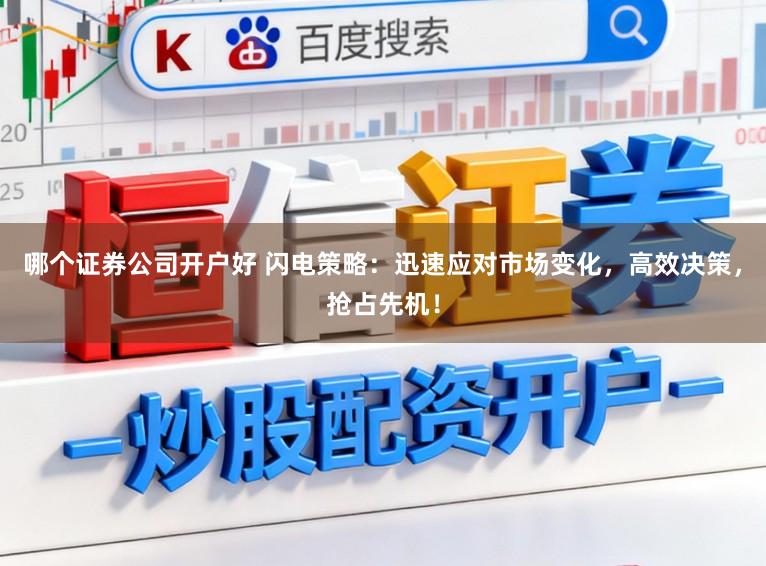 哪个证券公司开户好 闪电策略：迅速应对市场变化，高效决策，抢占先机！