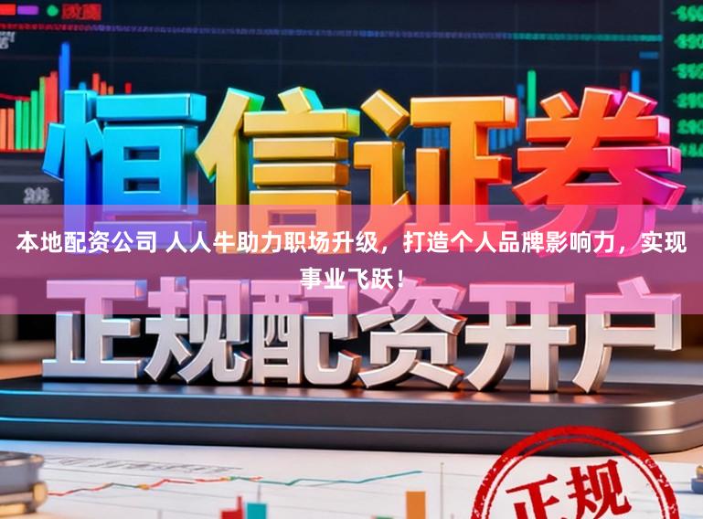 本地配资公司 人人牛助力职场升级，打造个人品牌影响力，实现事业飞跃！