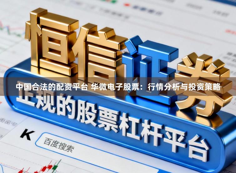 中国合法的配资平台 华微电子股票：行情分析与投资策略