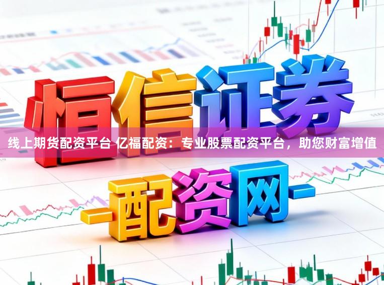线上期货配资平台 亿福配资：专业股票配资平台，助您财富增值