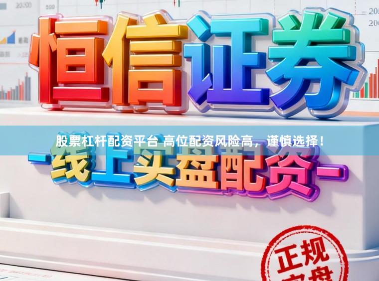 股票杠杆配资平台 高位配资风险高，谨慎选择！