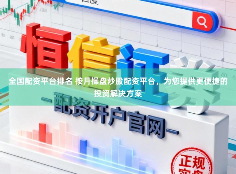 全国配资平台排名 按月操盘炒股配资平台，为您提供更便捷的投资解决方案