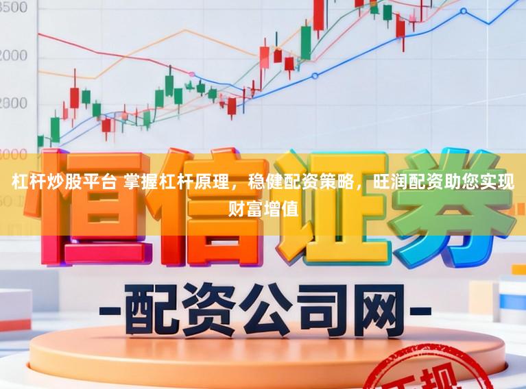 杠杆炒股平台 掌握杠杆原理，稳健配资策略，旺润配资助您实现财富增值