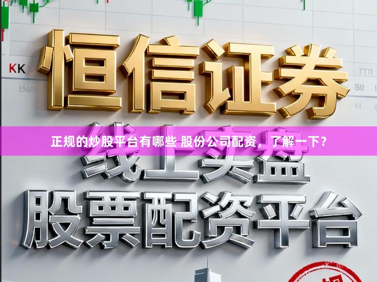 正规的炒股平台有哪些 股份公司配资，了解一下？