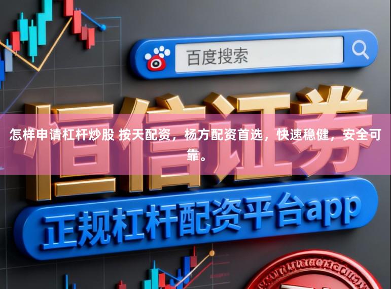 怎样申请杠杆炒股 按天配资，杨方配资首选，快速稳健，安全可靠。