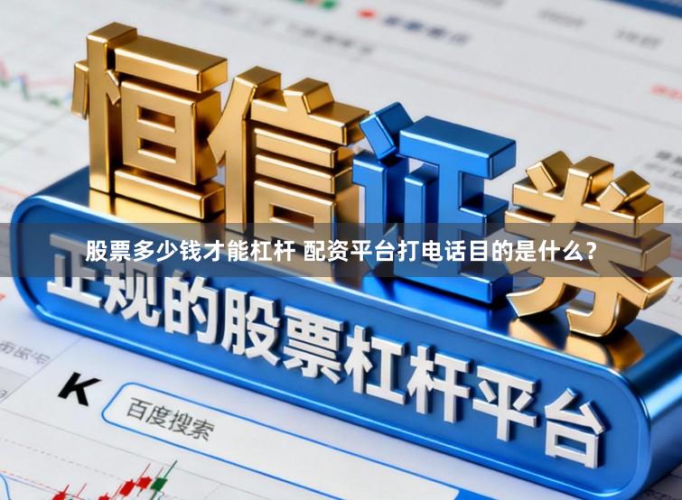 股票多少钱才能杠杆 配资平台打电话目的是什么？