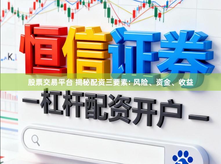 股票交易平台 揭秘配资三要素: 风险、资金、收益