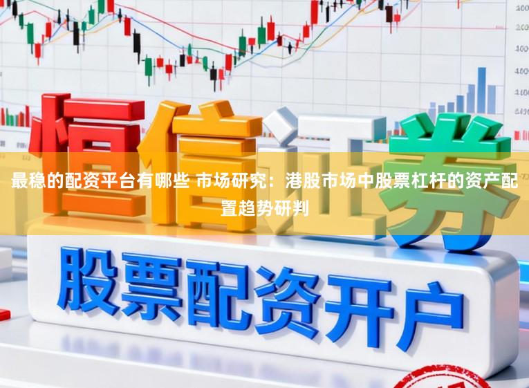 最稳的配资平台有哪些 市场研究：港股市场中股票杠杆的资产配置趋势研判