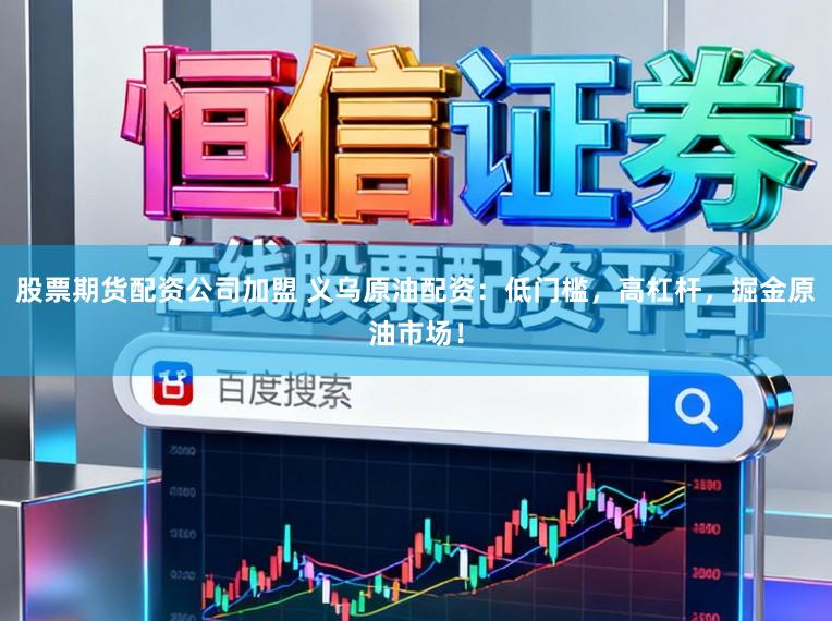 股票期货配资公司加盟 义乌原油配资：低门槛，高杠杆，掘金原油市场！