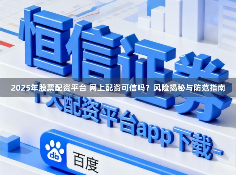 2025年股票配资平台 网上配资可信吗？风险揭秘与防范指南