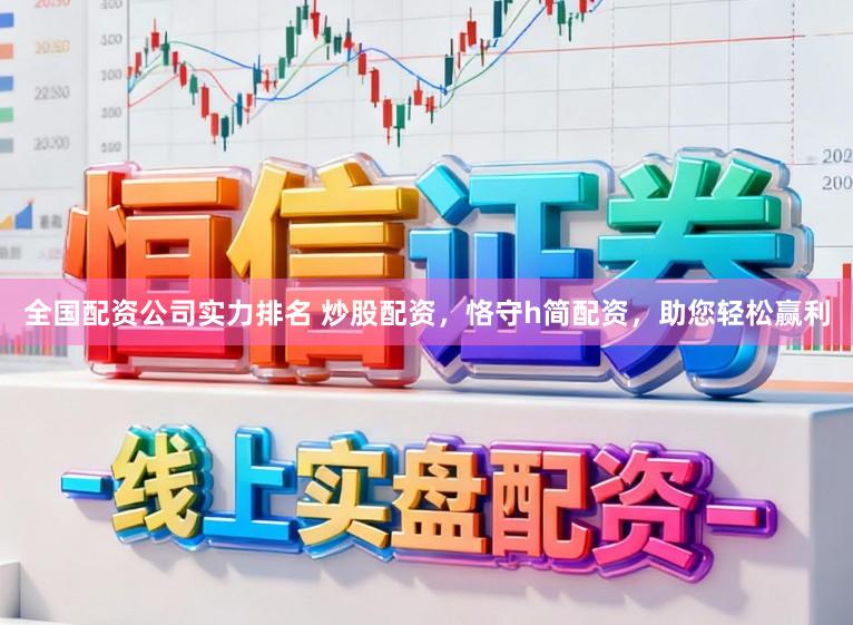 全国配资公司实力排名 炒股配资，恪守h简配资，助您轻松赢利