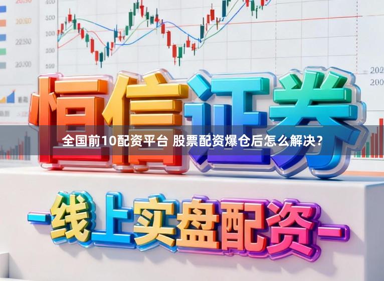 全国前10配资平台 股票配资爆仓后怎么解决？