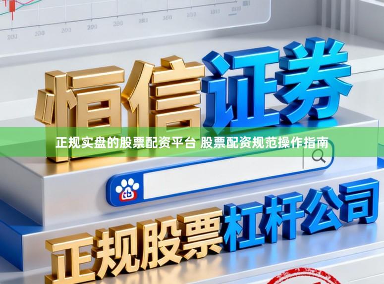 正规实盘的股票配资平台 股票配资规范操作指南