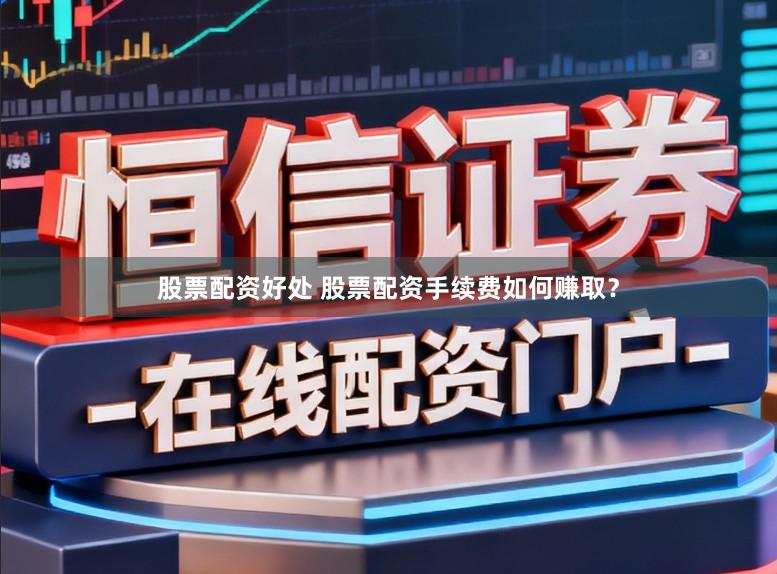 股票配资好处 股票配资手续费如何赚取？