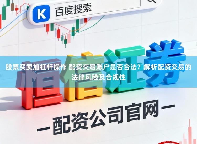 股票买卖加杠杆操作 配资交易账户是否合法？解析配资交易的法律风险及合规性