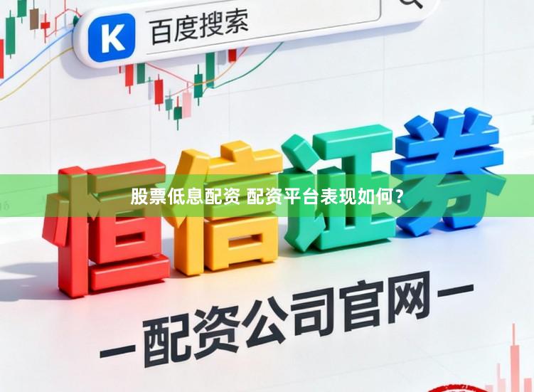 股票低息配资 配资平台表现如何？