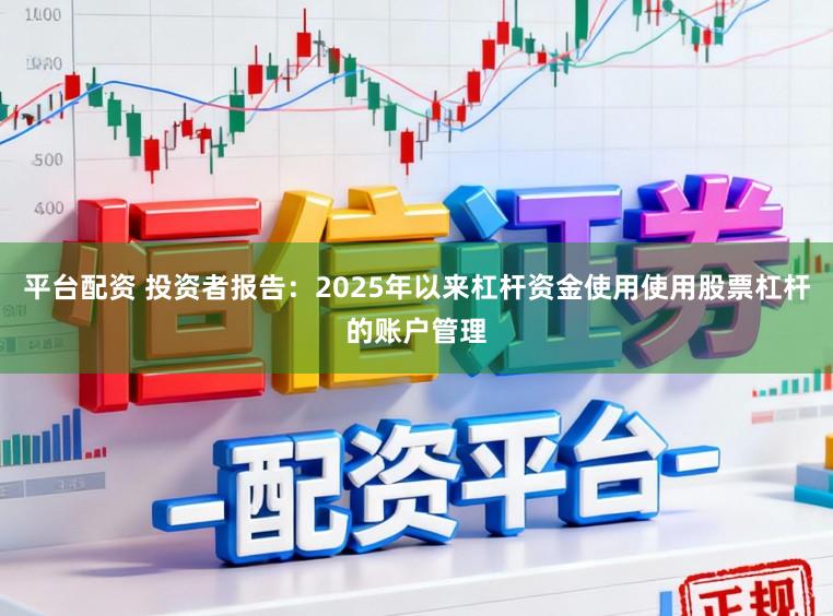 平台配资 投资者报告：2025年以来杠杆资金使用使用股票杠杆的账户管理