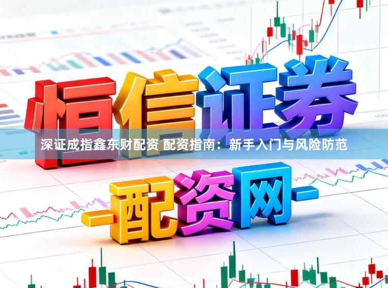 深证成指鑫东财配资 配资指南：新手入门与风险防范
